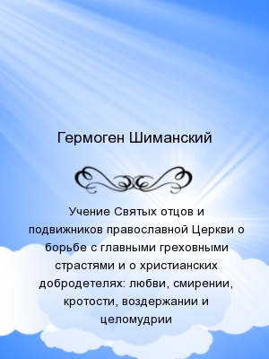 Учение Святых отцов и подвижников православной Церкви о борьбе с главными греховными страстями и о христианских добродетелях: любви, смирении, кротост